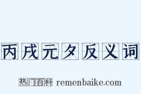 丙戌元夕反义词是什么意思的图片